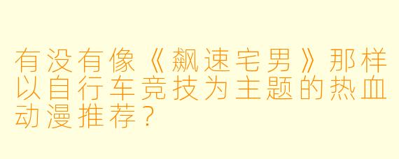 有没有像《飙速宅男》那样以自行车竞技为主题的热血动漫推荐？
