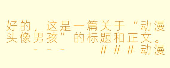 好的，这是一篇关于“动漫头像男孩”的标题和正文。

---

###动漫头像男孩：数字时代的个性签名与情感投射

###