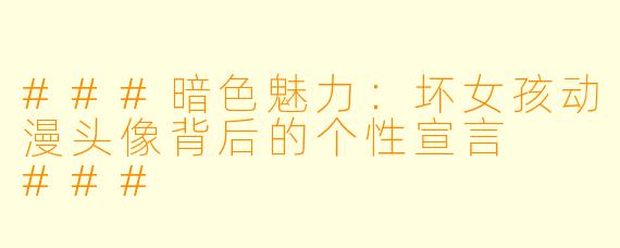 ###暗色魅力：坏女孩动漫头像背后的个性宣言

###