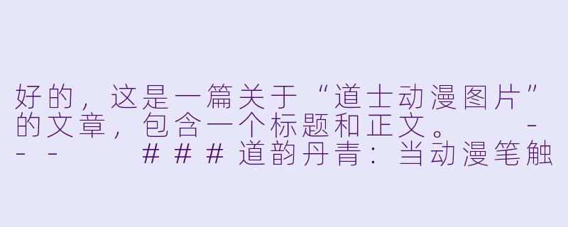 好的，这是一篇关于“道士动漫图片”的文章，包含一个标题和正文。

---

###道韵丹青：当动漫笔触邂逅东方道士的奇幻世界

###-道士动漫图片