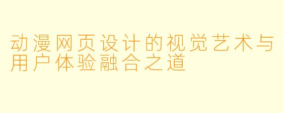 动漫网页设计的视觉艺术与用户体验融合之道
