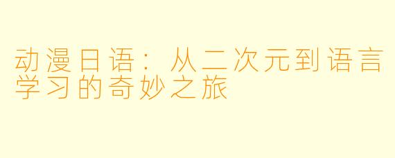 动漫日语：从二次元到语言学习的奇妙之旅