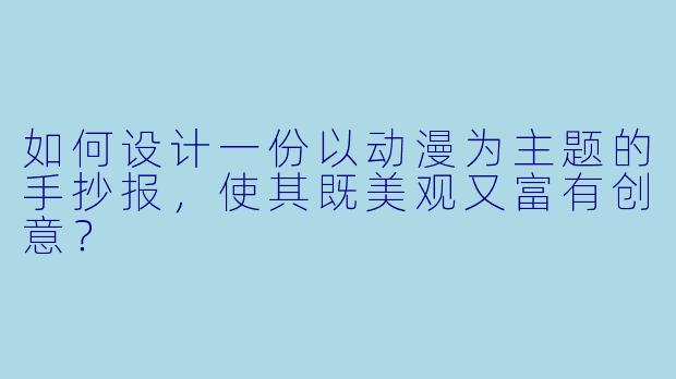 如何设计一份以动漫为主题的手抄报，使其既美观又富有创意？