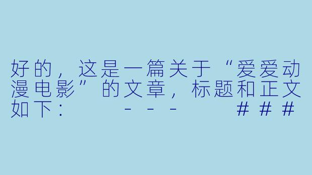 好的，这是一篇关于“爱爱动漫电影”的文章，标题和正文如下：

---

###当动漫遇见爱情：在光影交织中，感受心动的万千形态

###