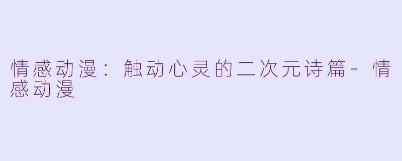 情感动漫：触动心灵的二次元诗篇-情感动漫