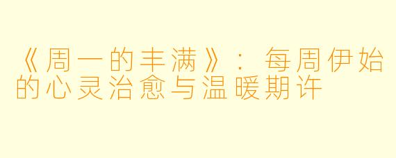 《周一的丰满》：每周伊始的心灵治愈与温暖期许