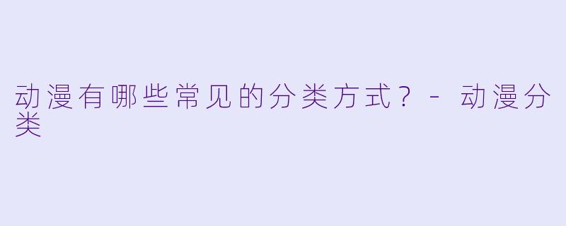 动漫有哪些常见的分类方式？-动漫分类
