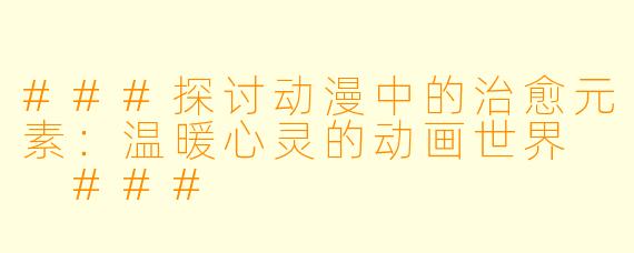 ###探讨动漫中的治愈元素：温暖心灵的动画世界

###
