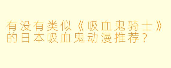 有没有类似《吸血鬼骑士》的日本吸血鬼动漫推荐?