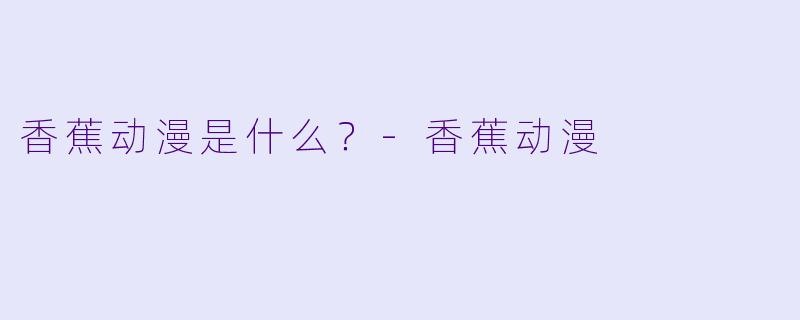 香蕉动漫是什么？-香蕉动漫