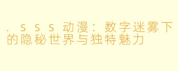 .sss动漫：数字迷雾下的隐秘世界与独特魅力