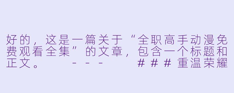 好的，这是一篇关于“全职高手动漫免费观看全集”的文章，包含一个标题和正文。

---

###重温荣耀巅峰！《全职高手》动漫全集免费观看指南与经典回顾

###-全职高手动漫免费观看全集