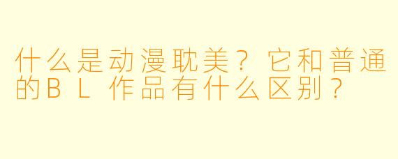 什么是动漫耽美？它和普通的BL作品有什么区别？