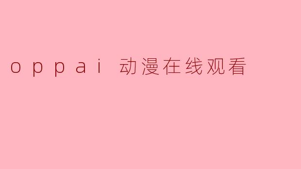 哪里可以在线观看高质量的.oppai动漫？