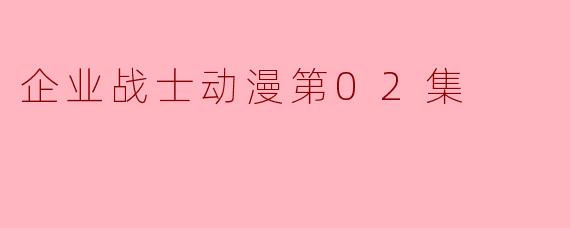 企业战士动漫第02集