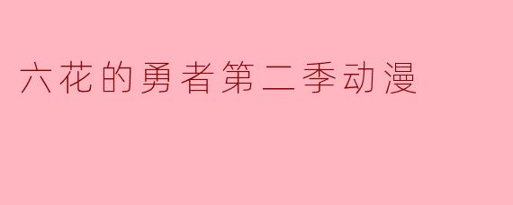 《六花的勇者》第二季动漫何时播出?制作阵容是否有变动?