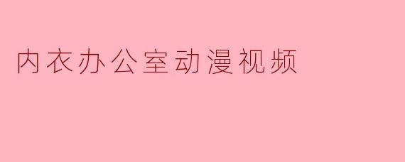 内衣办公室动漫视频