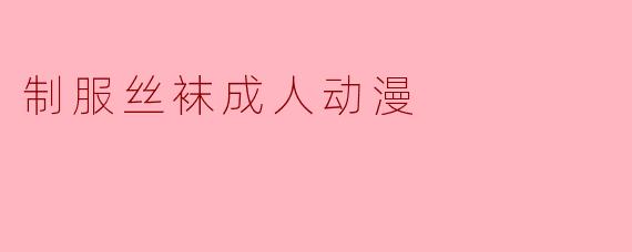 制服丝袜成人动漫