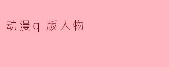 为什么动漫中的Q版人物形象通常都那么可爱?