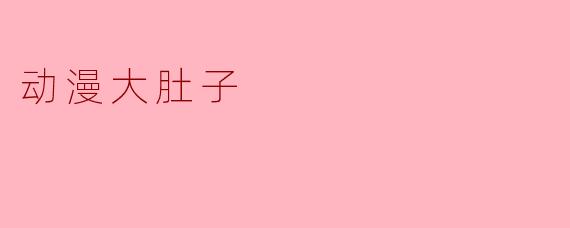 动漫大肚子