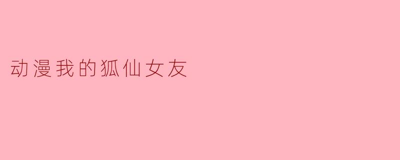 动漫我的狐仙女友
