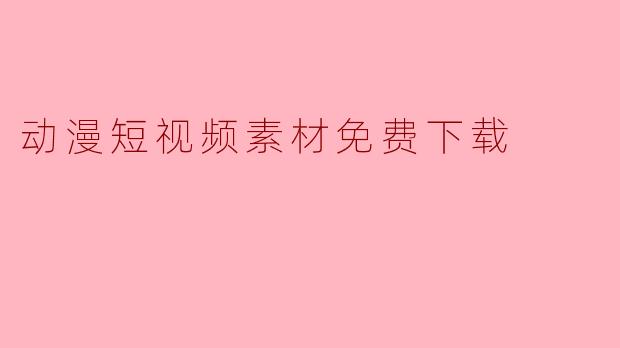 动漫短视频素材免费下载