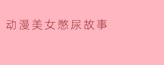 动漫美女憋尿故事