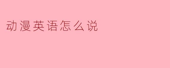 动漫英语怎么说