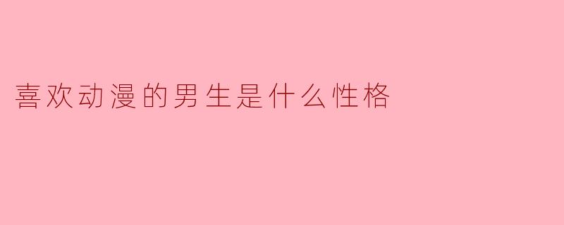 喜欢动漫的男生是什么性格
