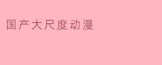 国产大尺度动漫
