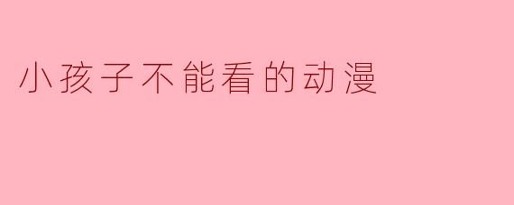 小孩子不能看的动漫