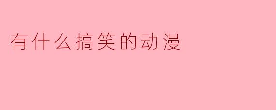 有什么搞笑的动漫