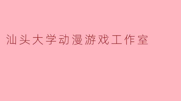 汕头大学动漫游戏工作室：创意孵化器与梦想工坊