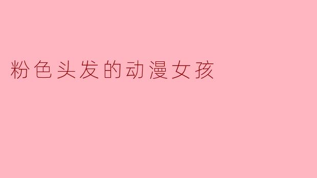 为什么许多动漫中的粉色头发女孩常常具有活泼开朗、甚至有些吵闹的性格设定?