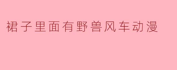 裙子里面有野兽风车动漫