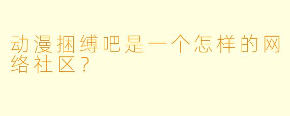 动漫捆缚吧是一个怎样的网络社区？