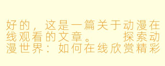 好的，这是一篇关于动漫在线观看的文章。

探索动漫世界：如何在线欣赏精彩动画作品