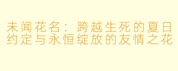 未闻花名：跨越生死的夏日约定与永恒绽放的友情之花