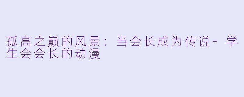 孤高之巅的风景：当会长成为传说-学生会会长的动漫