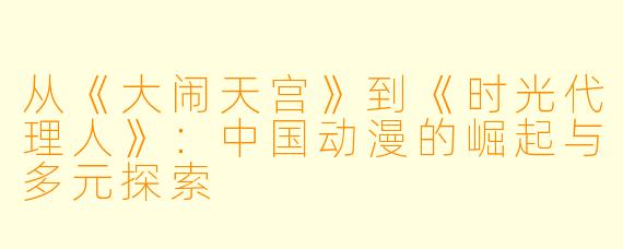 从《大闹天宫》到《时光代理人》：中国动漫的崛起与多元探索