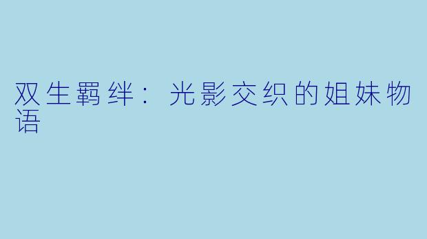 双生羁绊：光影交织的姐妹物语