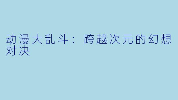 动漫大乱斗：跨越次元的幻想对决
