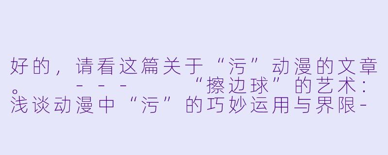 好的，请看这篇关于“污”动漫的文章。

---

“擦边球”的艺术：浅谈动漫中“污”的巧妙运用与界限-污的动漫