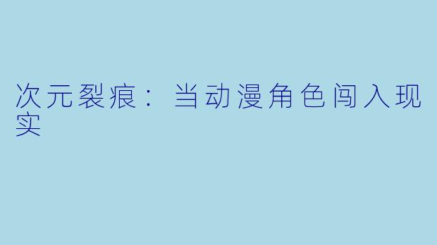 次元裂痕：当动漫角色闯入现实