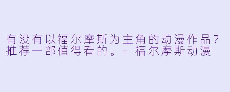 有没有以福尔摩斯为主角的动漫作品？推荐一部值得看的。-福尔摩斯动漫