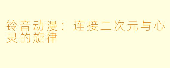 铃音动漫：连接二次元与心灵的旋律