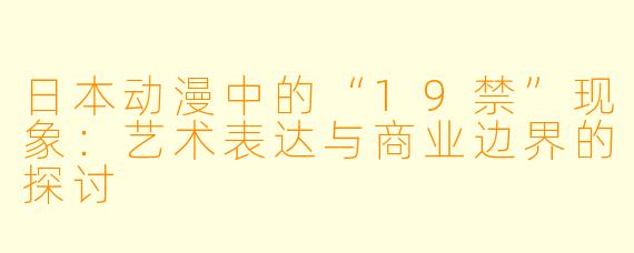 日本动漫中的“19禁”现象：艺术表达与商业边界的探讨