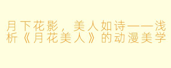 月下花影，美人如诗——浅析《月花美人》的动漫美学