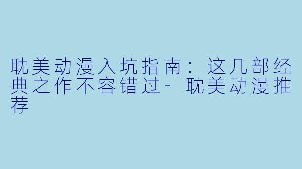 耽美动漫入坑指南:这几部经典之作不容错过-耽美动漫推荐