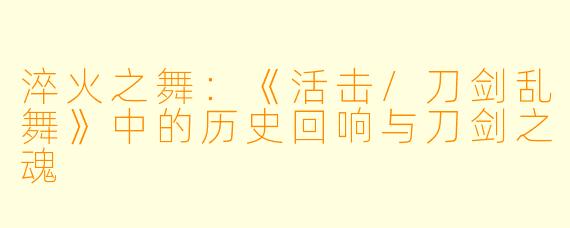 淬火之舞：《活击/刀剑乱舞》中的历史回响与刀剑之魂